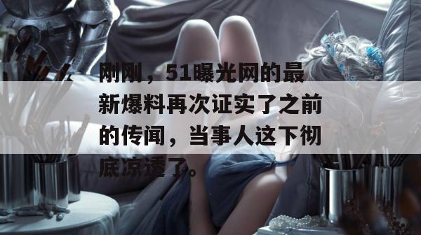 刚刚,51曝光网的最新爆料再次证实了之前的传闻,当事人这下彻底凉透了。 刚刚,51曝光网的最新爆料再次证实了之前的传闻,当事人这下彻底凉透了。