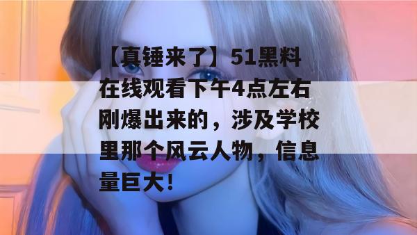 【真锤来了】51黑料在线观看下午4点左右刚爆出来的,涉及学校里那个风云人物,信息量巨大! 【真锤来了】51黑料在线观看下午4点左右刚爆出来的,涉及学校里那个风云人物,信息量巨大!