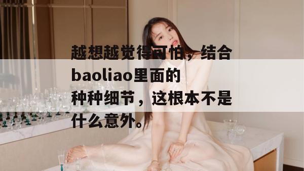 越想越觉得可怕，结合baoliao里面的种种细节，这根本不是什么意外。