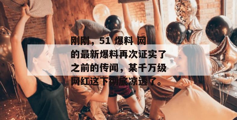 刚刚,51 爆料 网的最新爆料再次证实了之前的传闻,某千万级网红这下彻底凉透了。 刚刚,51 爆料 网的最新爆料再次证实了之前的传闻,某千万级网红这下彻底凉透了。